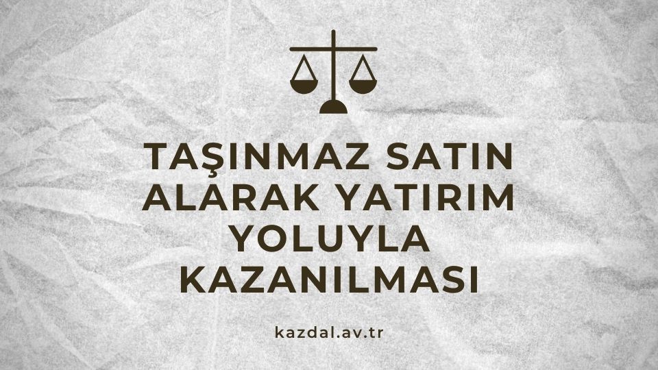 Taşınmaz Satın Alarak Yatırım Yoluyla Kazanılması