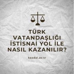 Türk Vatandaşlığı İstisnai Yol ile Nasıl Kazanılır?